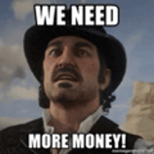 a man in a top hat is making a funny face and saying we need more money .
