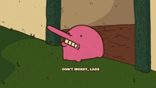 a cartoon character with a long nose says " do n't worry , lads "