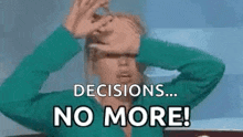 a woman is covering her eyes with her hands and says `` decisions ... no more '' .
