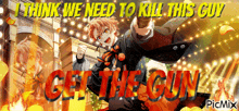 a poster that says ' i think we need to kill this guy get the gun ' on it