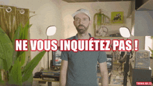a man stands in front of a sign that says " ne vous inquietez pas "