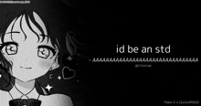 a black and white drawing of a girl with the words " id be an std "