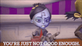 a cartoon character is saying you 're just not good enough .