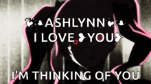ashlynn i love you i m thinking of you