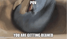 Pov You Are Getting Beaned GIF