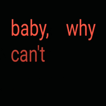 a black background with the words baby why can t you love me