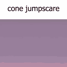 Cone Cone Jumpscare GIF - Cone Cone Jumpscare Jumpscare GIFs
