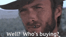 a man with a cigarette in his mouth says well who 's buying ..