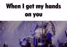 a picture of a robot with the words when i get my hands on you below it