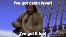 Cabin Fever Ive Got Cabin Fever GIF - Cabin Fever Ive Got Cabin Fever Ive Got It Too GIFs