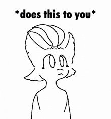 a black and white drawing of a cartoon character with the words `` does this to you '' .