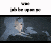a picture of a girl with the words woe job be upon ye below it