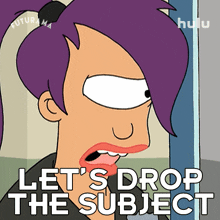 lets drop the subject turanga leela futurama lets stop talking about it lets change the topic