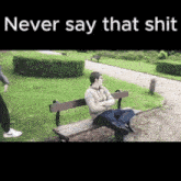 a man is sitting on a park bench with the words never say that shit above him