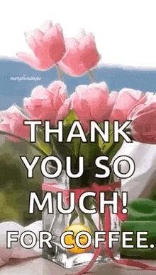 thank you so much for coffee . there are pink flowers in a vase .
