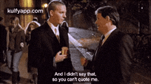 two men in suits are talking and one of them says " and i didn 't say that "