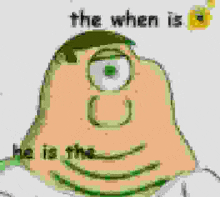 a cartoon character with three eyes and the words `` the when is he is the '' written on it .