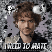a picture of a man with the words " i need to mate " on it