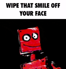 a picture of a red robot with the words wipe that smile off your face below it