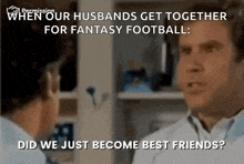a man talking to another man with the caption " when our husbands get together for fantasy football "