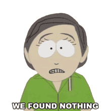 we found nothing south park we didnt find a thing we found no evidence we never found anything