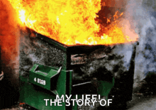 a green dumpster is on fire with the words my life the story of written below it