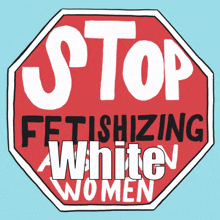 a stop sign with the words stop fetishizing white women on it