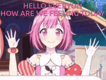 a pink haired anime girl with the words hello everyone how are we feeling today