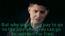 but why would you pay to go to the zoo when you can go to walmart for free supernatural dean winchester jensen ackles