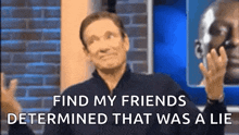 a man says find my friends determined that was a lie .