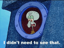 a cartoon of squidward from spongebob squarepants says " i didn t need to see that "