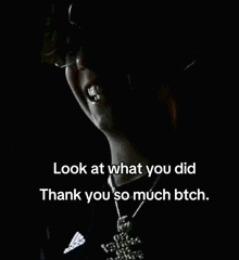 a man in a dark room with the words look at what you did thank you so much bitch
