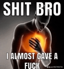 a man is holding his chest in pain with the words `` shit bro i almost gave a fuck '' written on it .