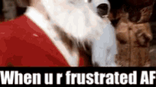 a picture of santa claus with the words when ur frustrated af below him
