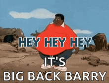a cartoon of a man with a big belly says hey hey hey it 's big back barry