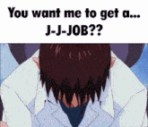 a picture of a man with his head in his hands and the words " you want me to get a ... j-j-job "