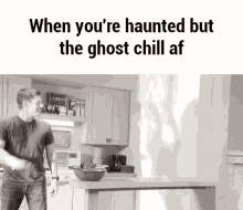 a man standing in a kitchen with the words when you 're haunted but the ghost chill af on the bottom