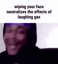 wiping your face neutralizes effects of laughing gas laugh