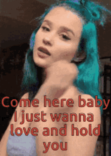 a woman with blue hair is holding her hand to her face and says come here baby i just wanna love and hold you