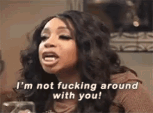 a woman is making a funny face and says `` i 'm not fucking around with you '' .