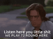 a man says listen here you little shit we play 72 round here in a video