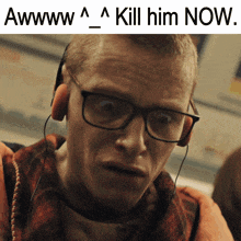 a man wearing glasses and headphones has the words kill him now below him