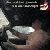 a picture of a man driving a car with the words you crash but ji ninesols is in your passenger