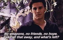 angel from buffy the vampire slayer says " no weapons no friends no hope take all that away and what 's left ? "
