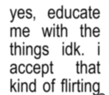 a blurred image of a text that says yes educate me with the things idk i accept that kind of flirting
