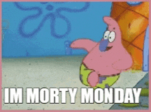 a picture of patrick from spongebob squarepants with the words im morty monday