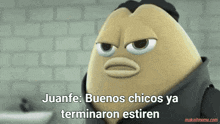juanfe buenos chicos ya terminaron estiran is written on a cartoon character