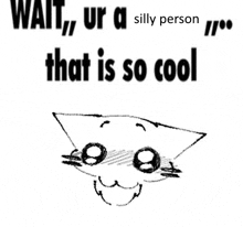 a black and white drawing of a cat with the words wait , ur a silly person that is so cool .