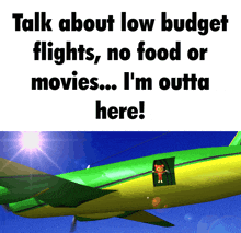 a green and yellow airplane with the words talk about low budget flights no food or movies... i 'm outta here