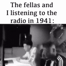 the fellas and i listening to the radio in 1941 ..